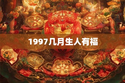 1997几月生人有福