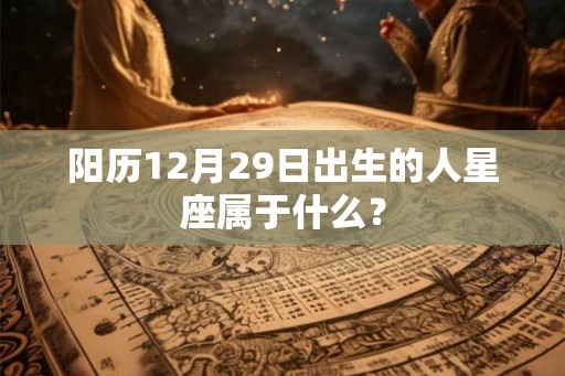 阳历12月29日出生的人星座属于什么？