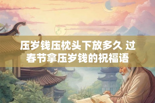压岁钱压枕头下放多久 过春节拿压岁钱的祝福语