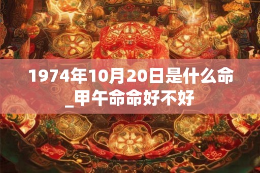 1974年10月20日是什么命_甲午命命好不好