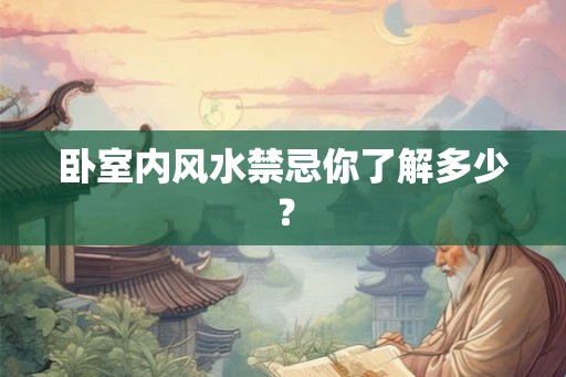 卧室内风水禁忌你了解多少? 卧室内风水禁忌你了解多少?