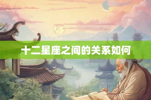 十二星座之间的关系如何