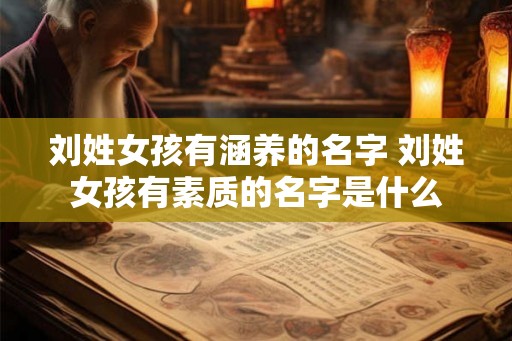 刘姓女孩有涵养的名字 刘姓女孩有素质的名字是什么