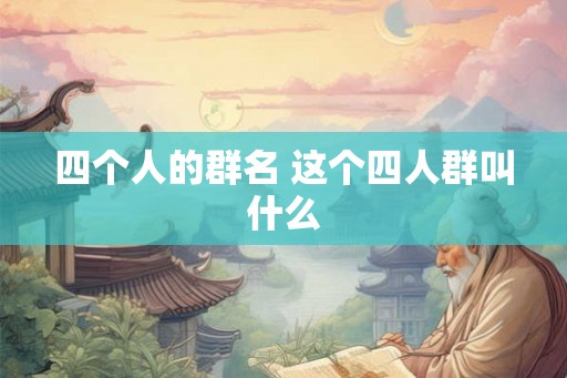 四个人的群名 这个四人群叫什么