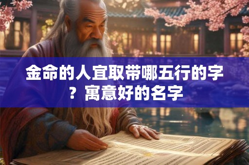 金命的人宜取带哪五行的字？寓意好的名字