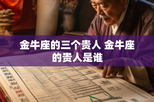 金牛座的三个贵人 金牛座的贵人是谁