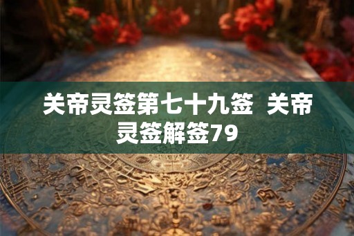 关帝灵签第七十九签  关帝灵签解签79