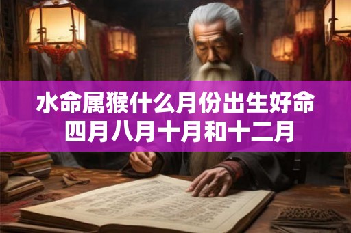 水命属猴什么月份出生好命 四月八月十月和十二月