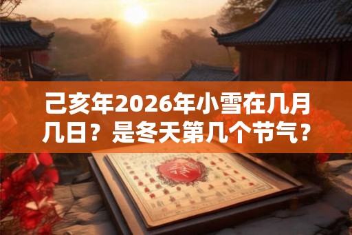 己亥年2026年小雪在几月几日？是冬天第几个节气？