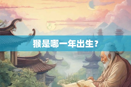猴是哪一年出生？