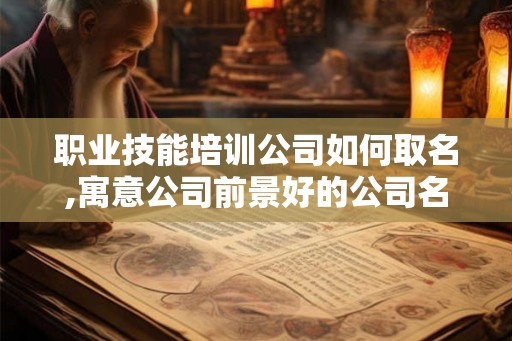 职业技能培训公司如何取名,寓意公司前景好的公司名字