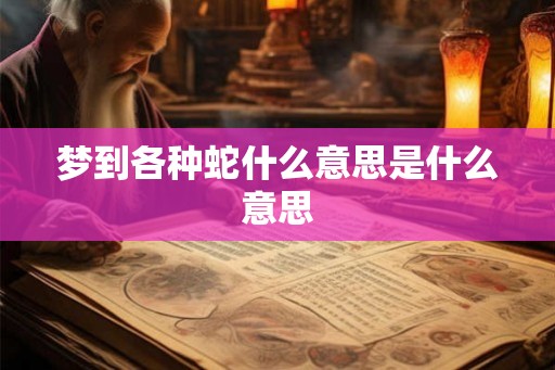 梦到各种蛇什么意思是什么意思