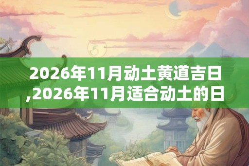 2026年11月动土黄道吉日,2026年11月适合动土的日子