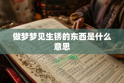 做梦梦见生锈的东西是什么意思