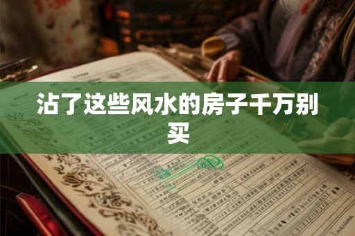 沾了这些风水的房子千万别买