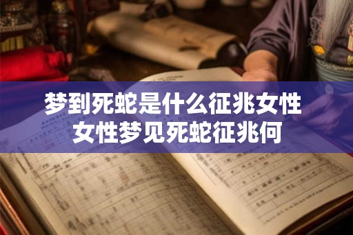 梦到死蛇是什么征兆女性 女性梦见死蛇征兆何