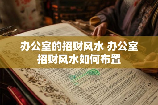 办公室的招财风水 办公室招财风水如何布置 办公室的招财风水 办公室招财风水如何布置