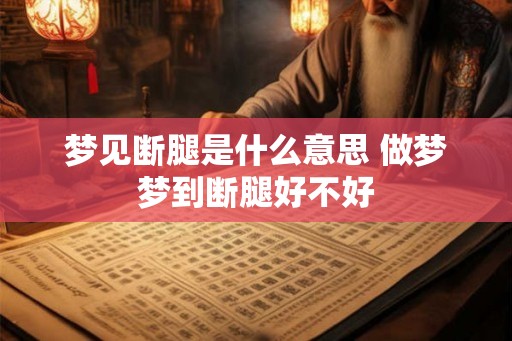 梦见断腿是什么意思 做梦梦到断腿好不好 梦见断腿是什么意思 做梦梦到断腿好不好