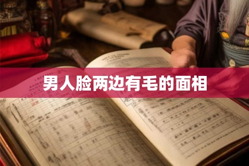 男人脸两边有毛的面相 男人脸两边有毛的面相