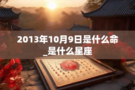 2013年10月9日是什么命_是什么星座