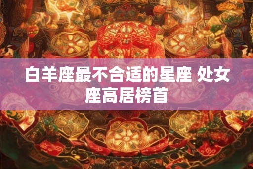 白羊座最不合适的星座 处女座高居榜首