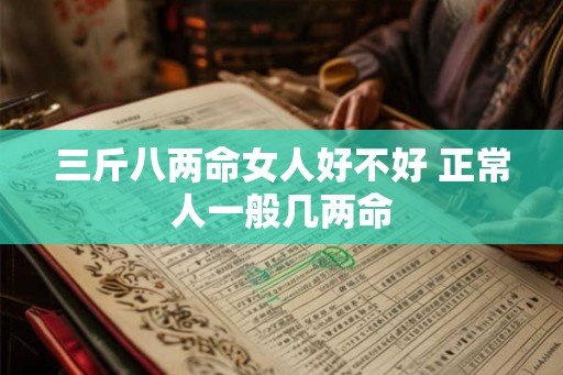三斤八两命女人好不好 正常人一般几两命