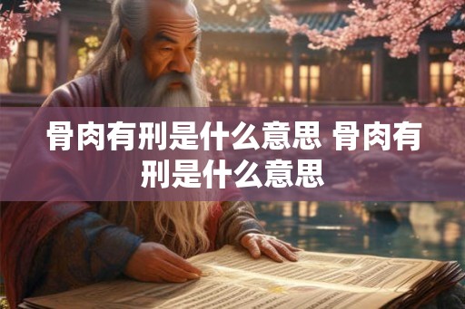 骨肉有刑是什么意思 骨肉有刑是什么意思
