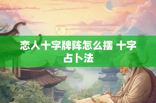 恋人十字牌阵怎么摆 十字占卜法