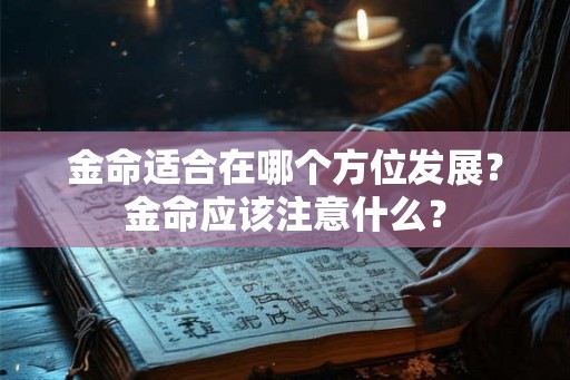 金命适合在哪个方位发展？金命应该注意什么？