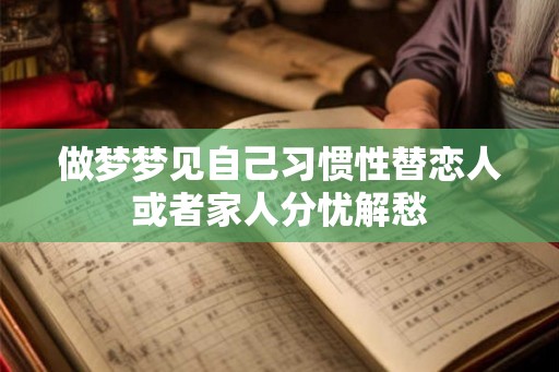 做梦梦见自己习惯性替恋人或者家人分忧解愁
