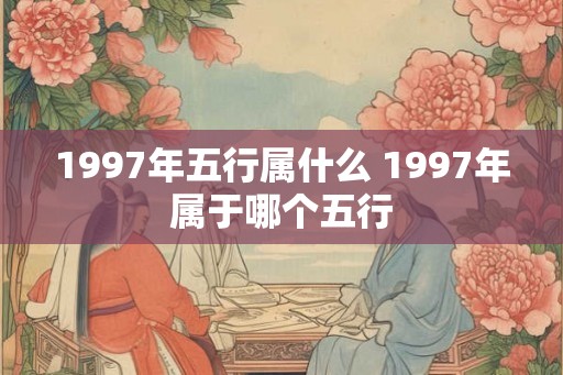 1997年五行属什么 1997年属于哪个五行