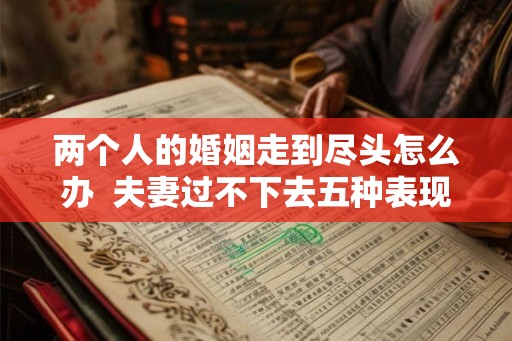 两个人的婚姻走到尽头怎么办  夫妻过不下去五种表现