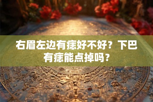 右眉左边有痣好不好？下巴有痣能点掉吗？