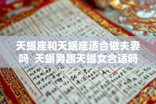 天蝎座和天蝎座适合做夫妻吗  天蝎男跟天蝎女合适吗