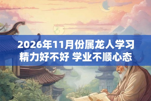 2026年11月份属龙人学习精力好不好 学业不顺心态消沉
