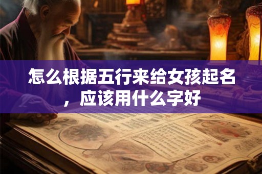 怎么根据五行来给女孩起名，应该用什么字好
