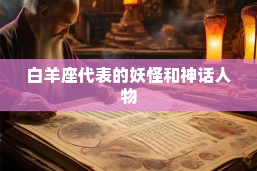 白羊座代表的妖怪和神话人物