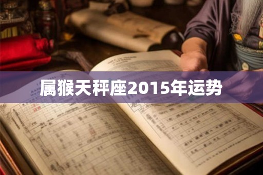 属猴天秤座2015年运势 属猴天秤座2015年运势