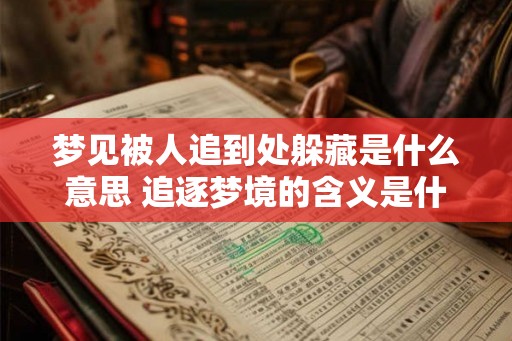 梦见被人追到处躲藏是什么意思 追逐梦境的含义是什么