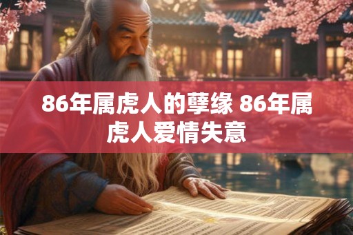 86年属虎人的孽缘 86年属虎人爱情失意