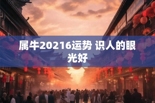 属牛20216运势 识人的眼光好