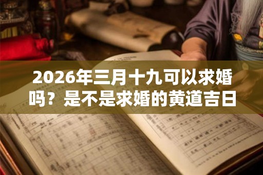 2026年三月十九可以求婚吗？是不是求婚的黄道吉日？