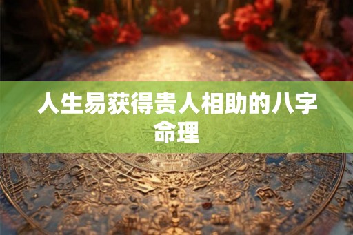 人生易获得贵人相助的八字命理