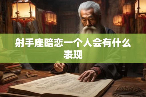 射手座暗恋一个人会有什么表现 射手座暗恋一个人会有什么表现