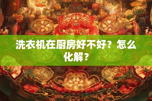 洗衣机在厨房好不好？怎么化解？