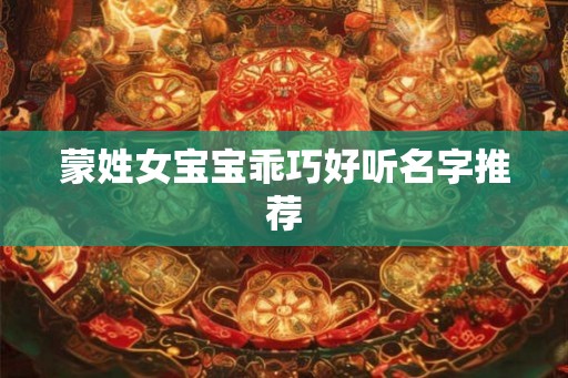 蒙姓女宝宝乖巧好听名字推荐