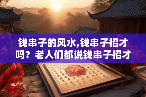 钱串子的风水,钱串子招才吗？老人们都说钱串子招才