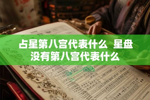 占星第八宫代表什么  星盘没有第八宫代表什么