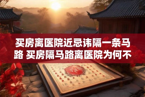买房离医院近忌讳隔一条马路 买房隔马路离医院为何不可取