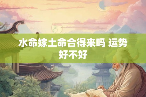 水命嫁土命合得来吗 运势好不好